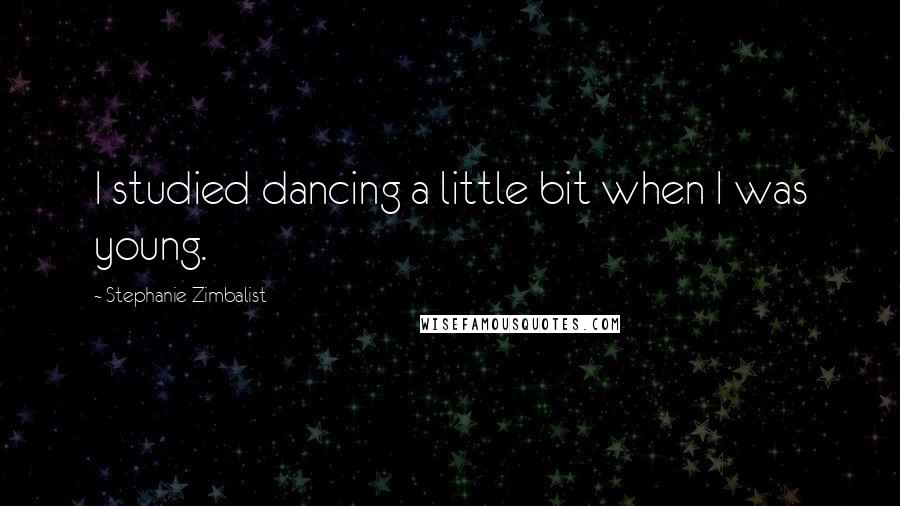 Stephanie Zimbalist Quotes: I studied dancing a little bit when I was young.