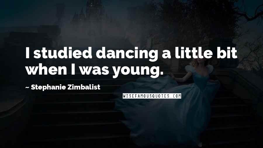 Stephanie Zimbalist Quotes: I studied dancing a little bit when I was young.