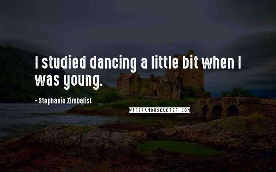 Stephanie Zimbalist Quotes: I studied dancing a little bit when I was young.