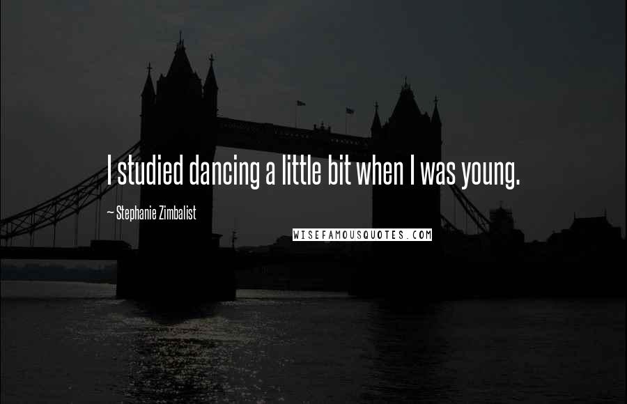 Stephanie Zimbalist Quotes: I studied dancing a little bit when I was young.