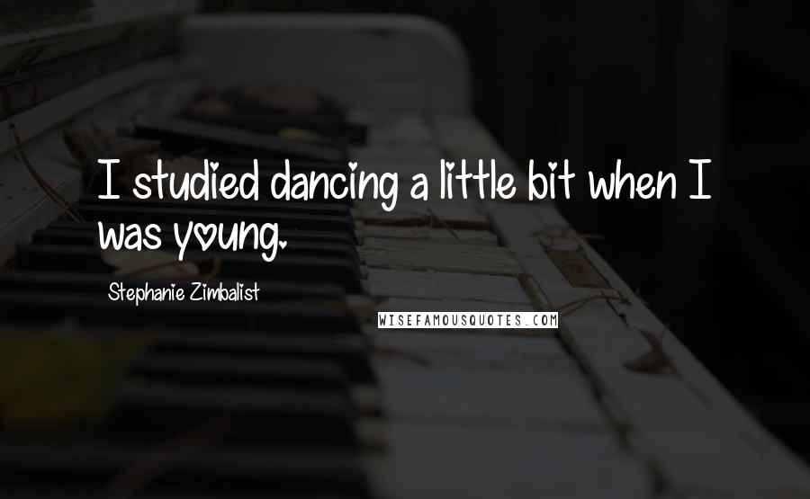 Stephanie Zimbalist Quotes: I studied dancing a little bit when I was young.