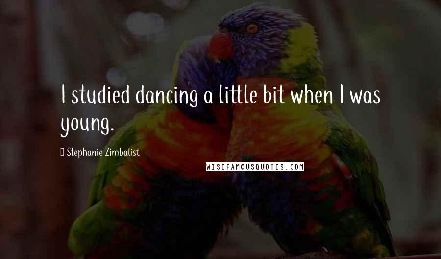 Stephanie Zimbalist Quotes: I studied dancing a little bit when I was young.