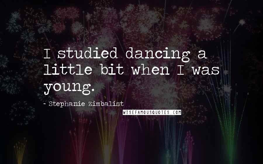 Stephanie Zimbalist Quotes: I studied dancing a little bit when I was young.