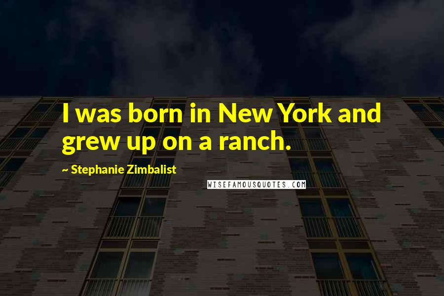 Stephanie Zimbalist Quotes: I was born in New York and grew up on a ranch.