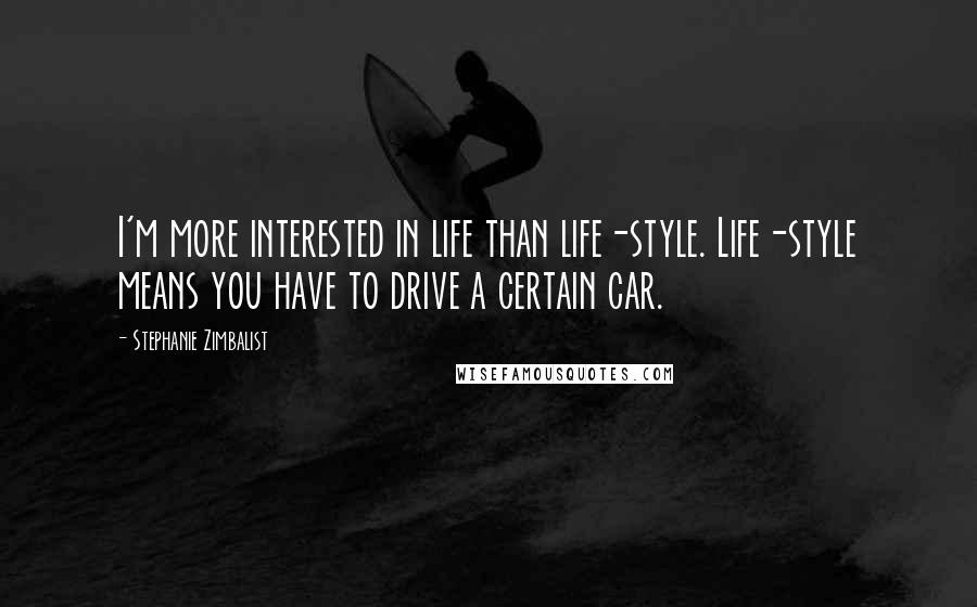 Stephanie Zimbalist Quotes: I'm more interested in life than life-style. Life-style means you have to drive a certain car.