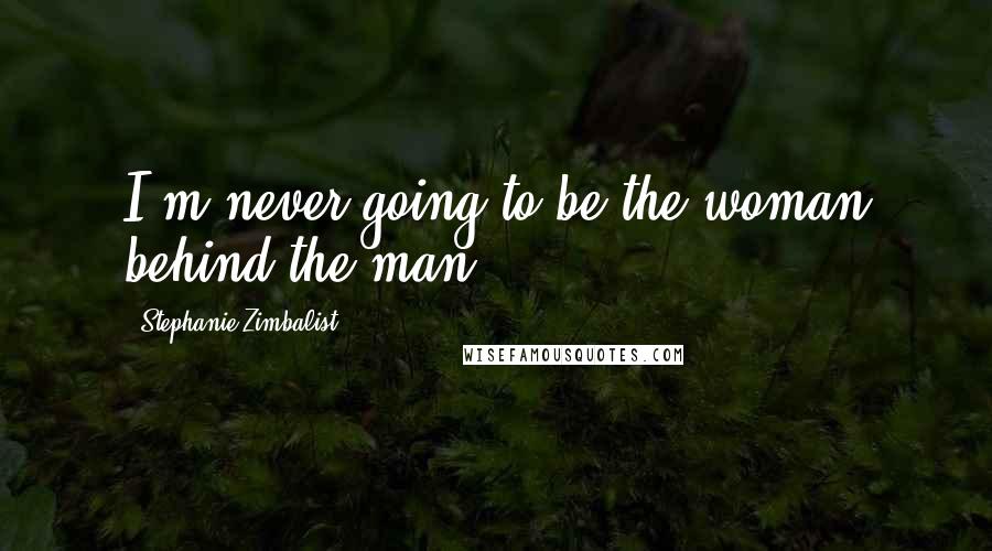 Stephanie Zimbalist Quotes: I'm never going to be the woman behind the man.