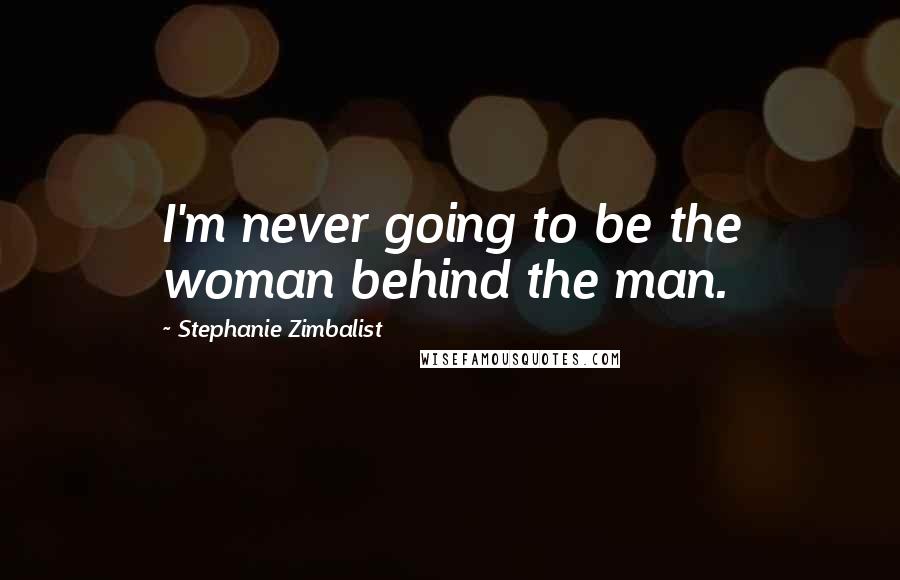 Stephanie Zimbalist Quotes: I'm never going to be the woman behind the man.