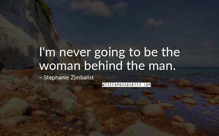 Stephanie Zimbalist Quotes: I'm never going to be the woman behind the man.