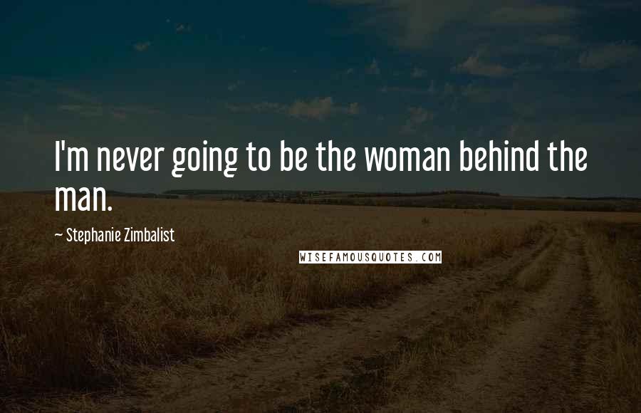 Stephanie Zimbalist Quotes: I'm never going to be the woman behind the man.