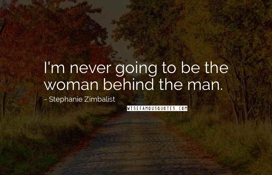 Stephanie Zimbalist Quotes: I'm never going to be the woman behind the man.