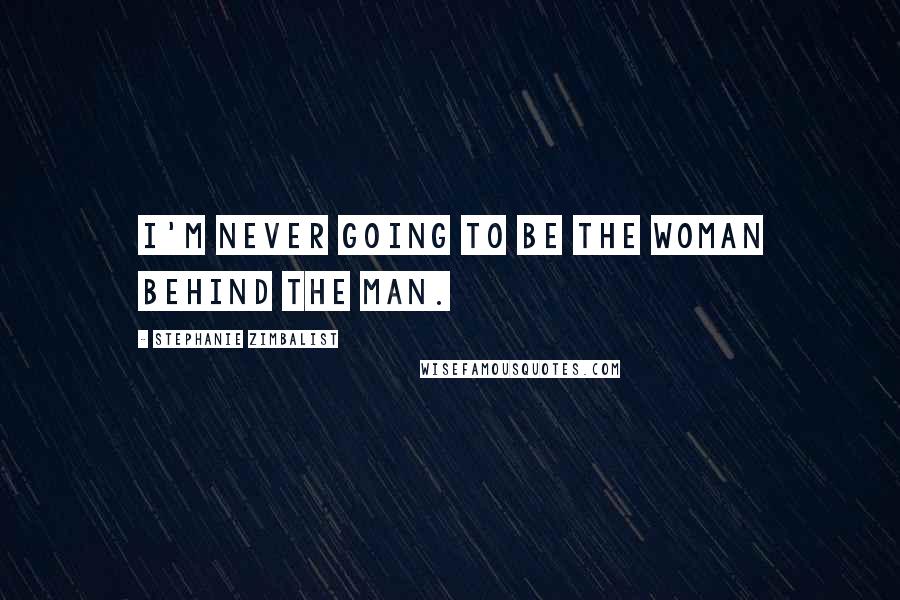 Stephanie Zimbalist Quotes: I'm never going to be the woman behind the man.