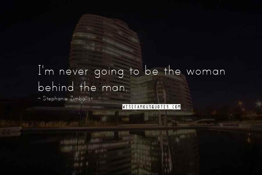 Stephanie Zimbalist Quotes: I'm never going to be the woman behind the man.