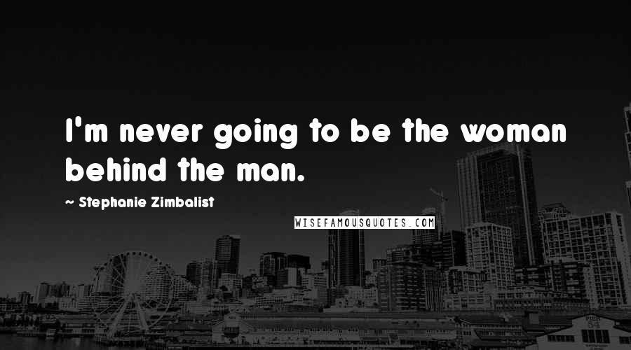 Stephanie Zimbalist Quotes: I'm never going to be the woman behind the man.