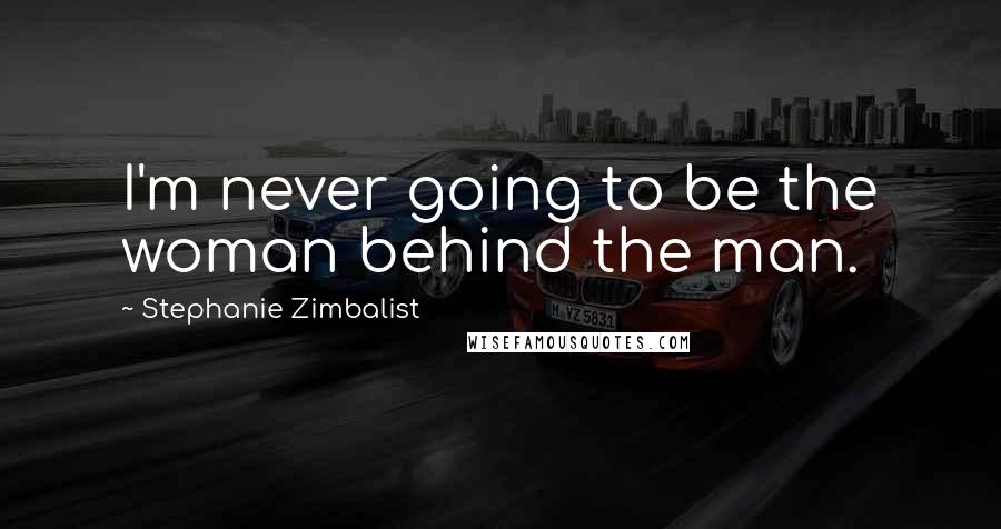 Stephanie Zimbalist Quotes: I'm never going to be the woman behind the man.