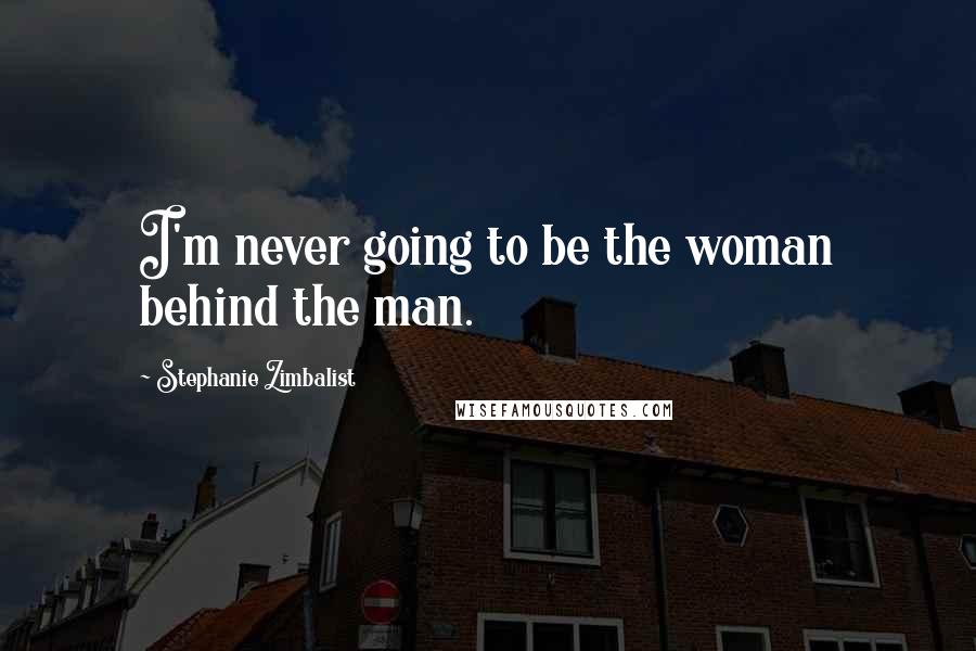 Stephanie Zimbalist Quotes: I'm never going to be the woman behind the man.