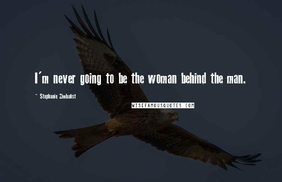 Stephanie Zimbalist Quotes: I'm never going to be the woman behind the man.