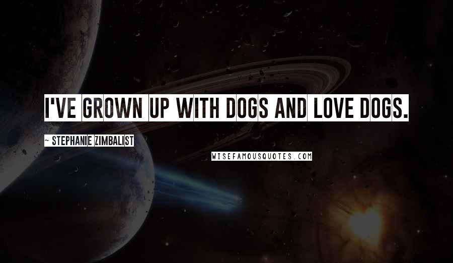 Stephanie Zimbalist Quotes: I've grown up with dogs and love dogs.