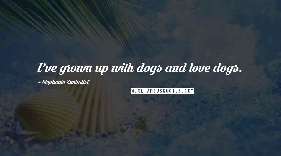 Stephanie Zimbalist Quotes: I've grown up with dogs and love dogs.