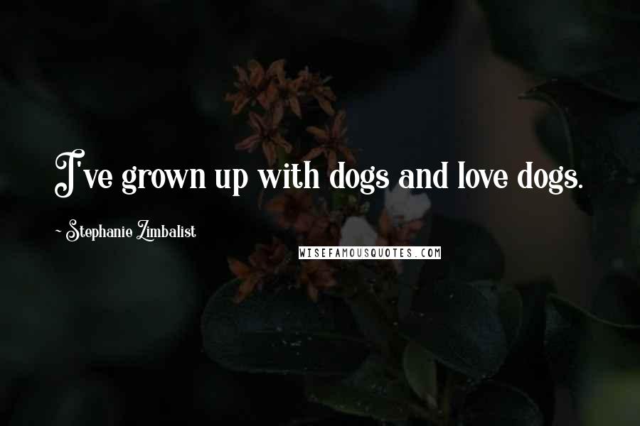 Stephanie Zimbalist Quotes: I've grown up with dogs and love dogs.