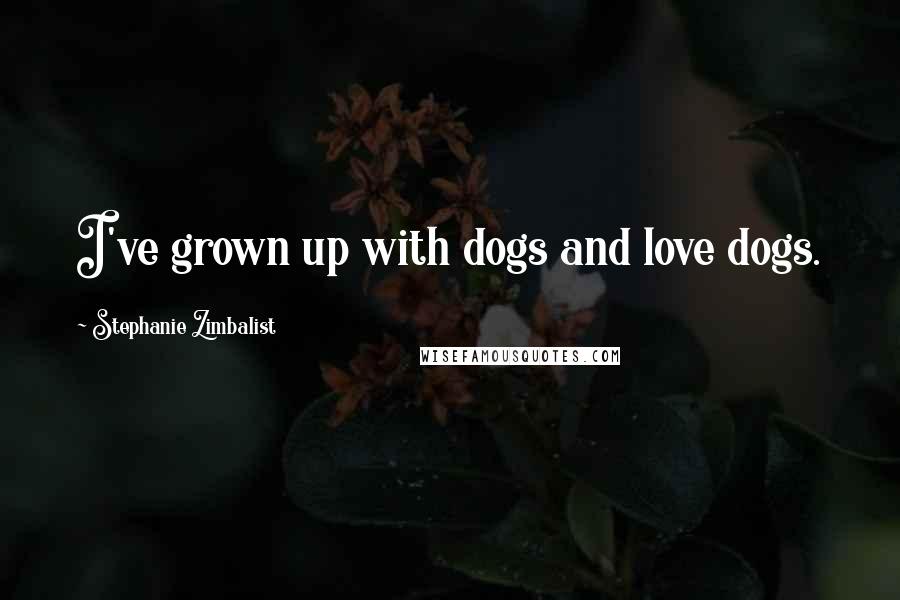 Stephanie Zimbalist Quotes: I've grown up with dogs and love dogs.