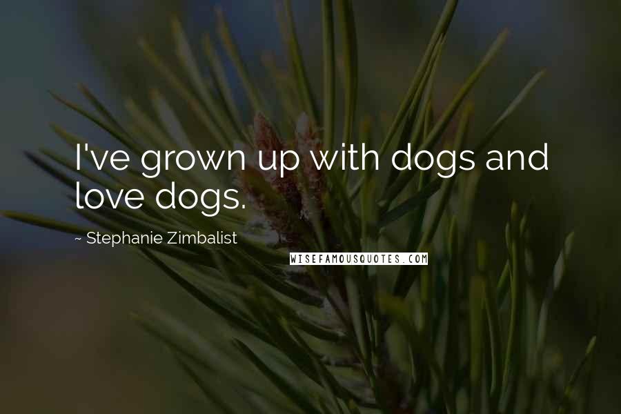 Stephanie Zimbalist Quotes: I've grown up with dogs and love dogs.