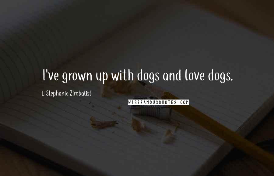 Stephanie Zimbalist Quotes: I've grown up with dogs and love dogs.