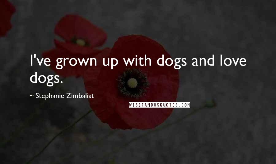 Stephanie Zimbalist Quotes: I've grown up with dogs and love dogs.