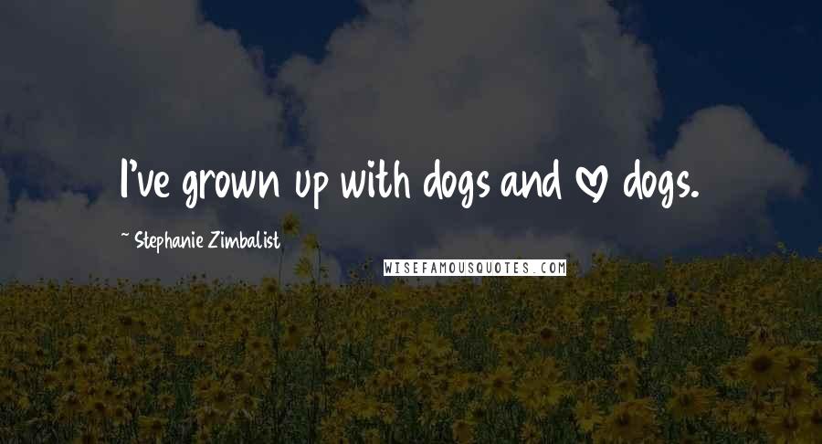 Stephanie Zimbalist Quotes: I've grown up with dogs and love dogs.