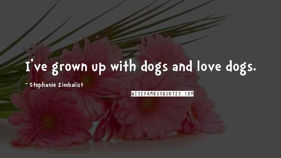 Stephanie Zimbalist Quotes: I've grown up with dogs and love dogs.