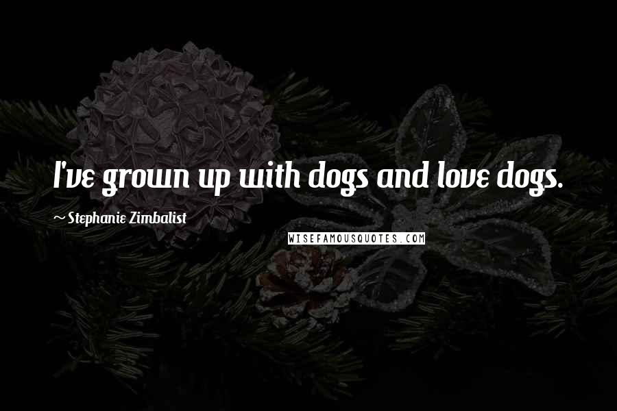 Stephanie Zimbalist Quotes: I've grown up with dogs and love dogs.