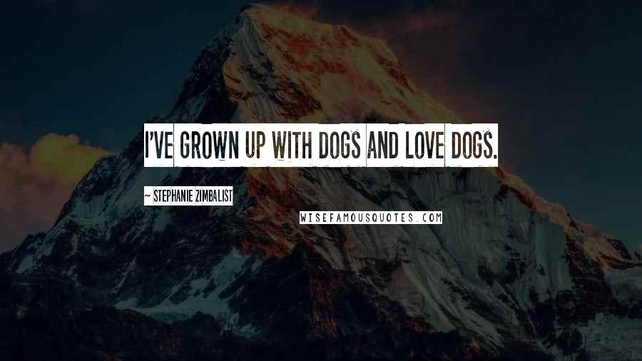 Stephanie Zimbalist Quotes: I've grown up with dogs and love dogs.