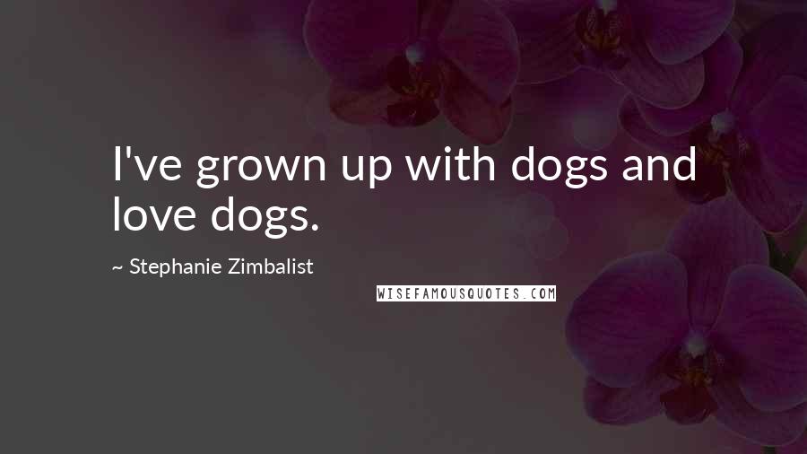 Stephanie Zimbalist Quotes: I've grown up with dogs and love dogs.