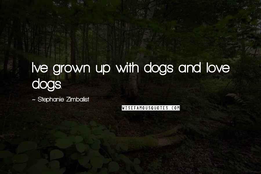 Stephanie Zimbalist Quotes: I've grown up with dogs and love dogs.