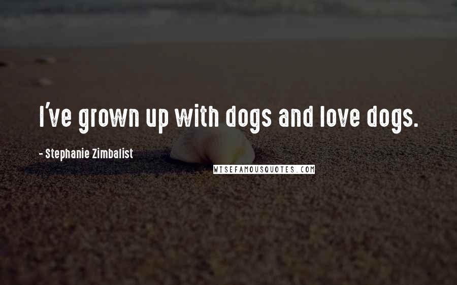 Stephanie Zimbalist Quotes: I've grown up with dogs and love dogs.