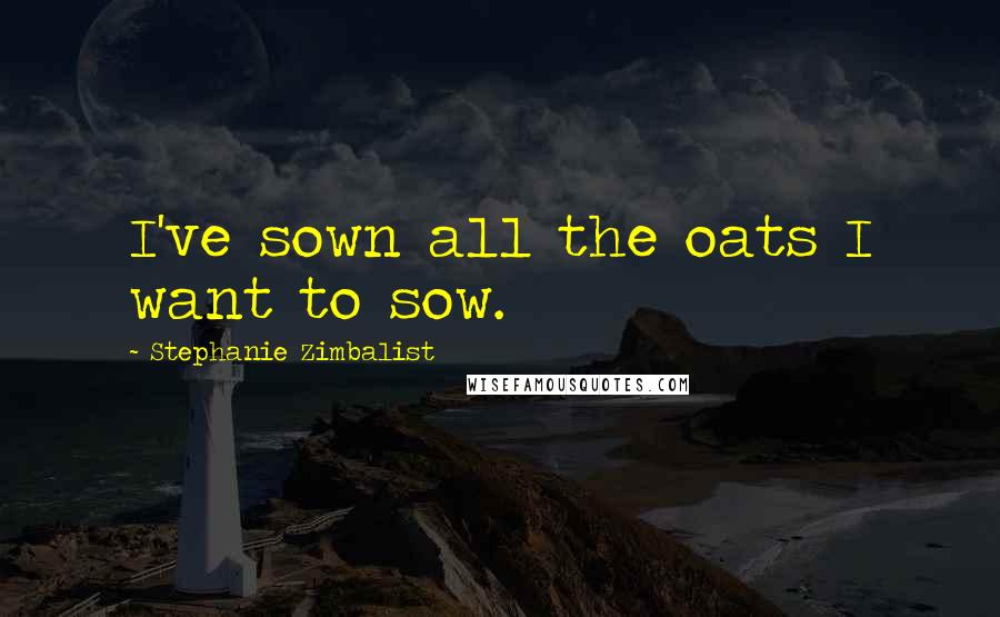 Stephanie Zimbalist Quotes: I've sown all the oats I want to sow.