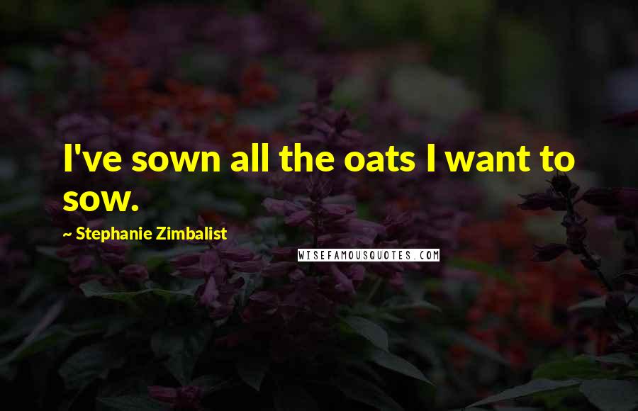 Stephanie Zimbalist Quotes: I've sown all the oats I want to sow.