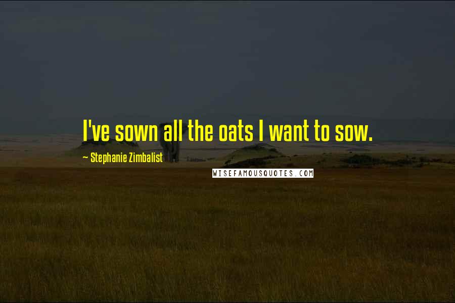 Stephanie Zimbalist Quotes: I've sown all the oats I want to sow.