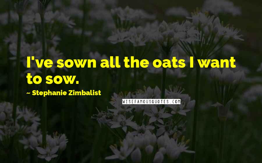 Stephanie Zimbalist Quotes: I've sown all the oats I want to sow.