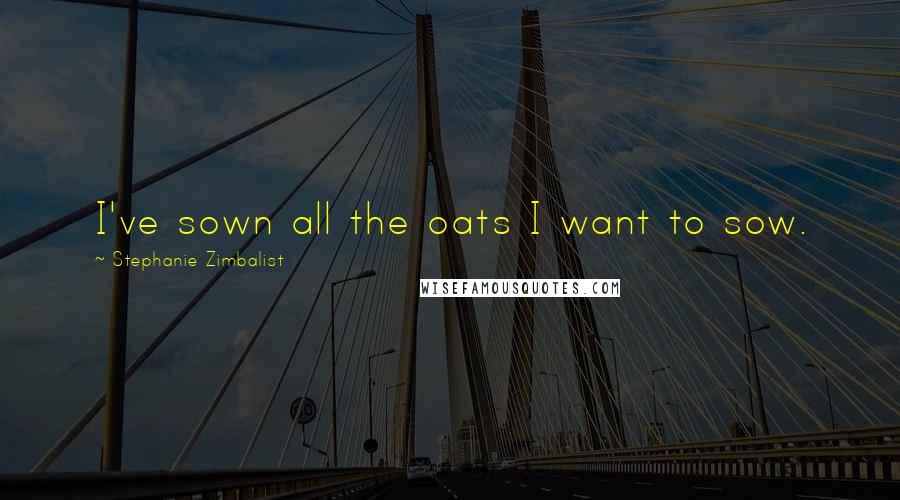 Stephanie Zimbalist Quotes: I've sown all the oats I want to sow.