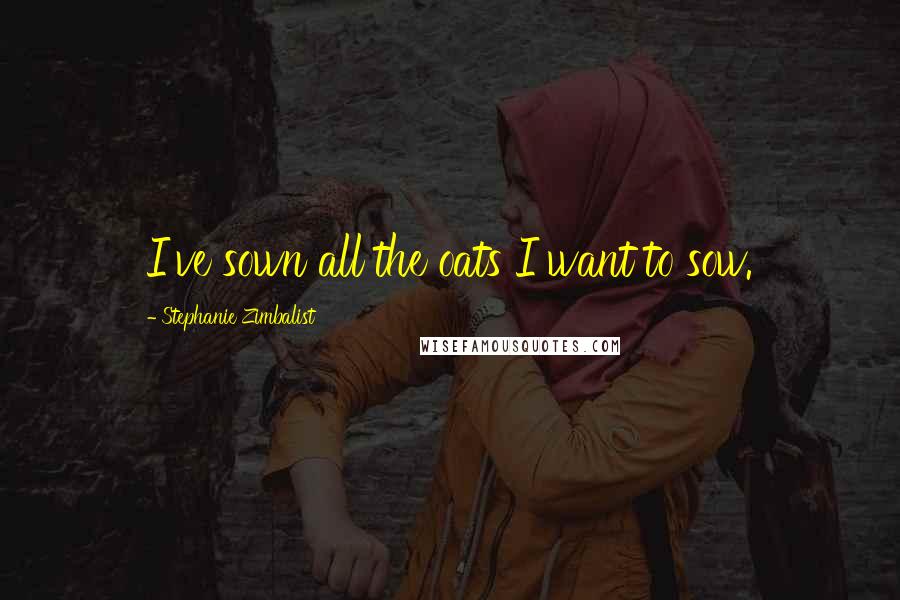 Stephanie Zimbalist Quotes: I've sown all the oats I want to sow.