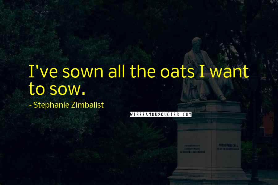 Stephanie Zimbalist Quotes: I've sown all the oats I want to sow.