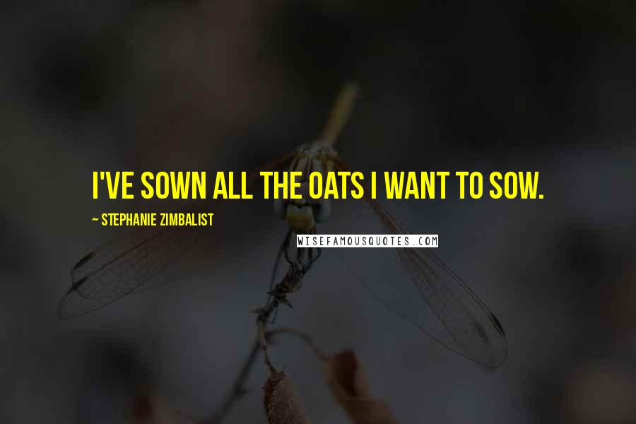 Stephanie Zimbalist Quotes: I've sown all the oats I want to sow.