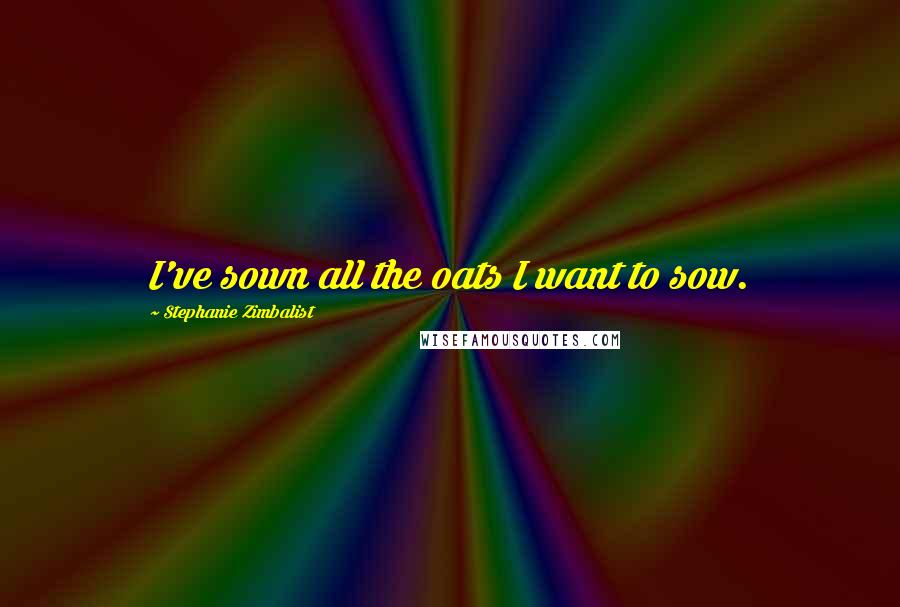 Stephanie Zimbalist Quotes: I've sown all the oats I want to sow.