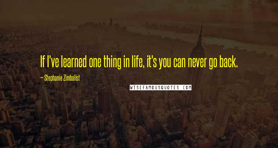 Stephanie Zimbalist Quotes: If I've learned one thing in life, it's you can never go back.