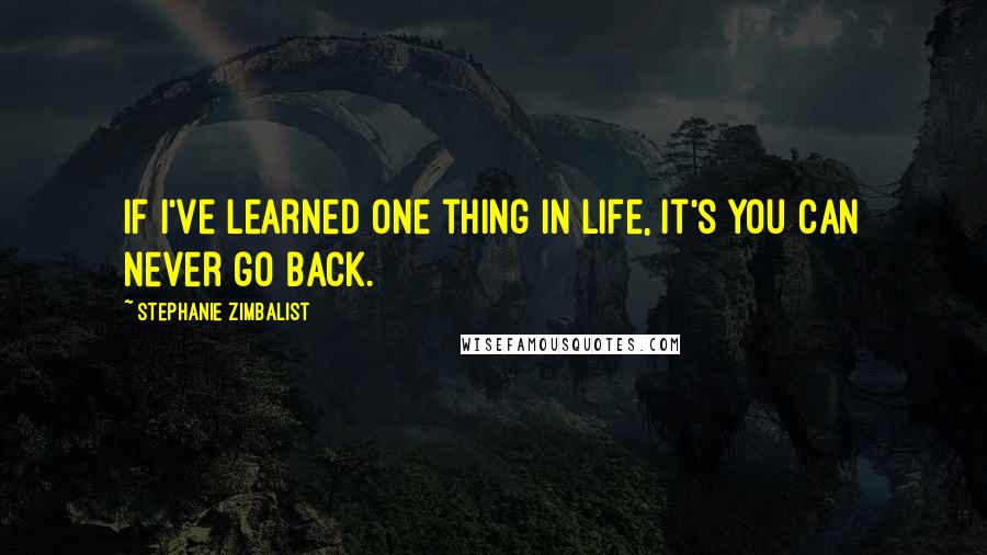 Stephanie Zimbalist Quotes: If I've learned one thing in life, it's you can never go back.