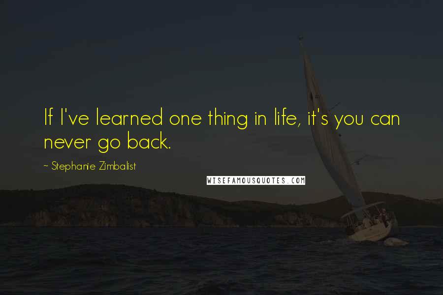 Stephanie Zimbalist Quotes: If I've learned one thing in life, it's you can never go back.