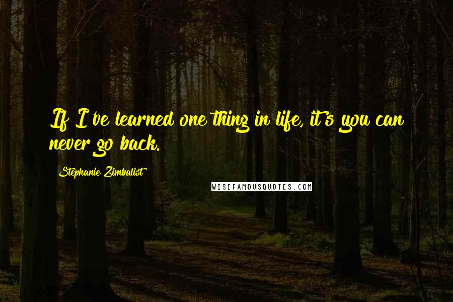 Stephanie Zimbalist Quotes: If I've learned one thing in life, it's you can never go back.