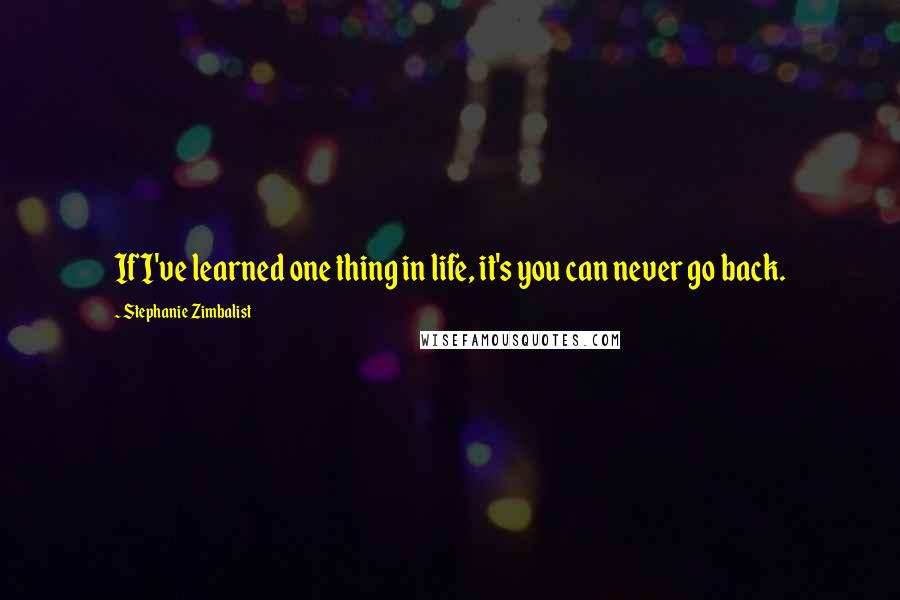 Stephanie Zimbalist Quotes: If I've learned one thing in life, it's you can never go back.