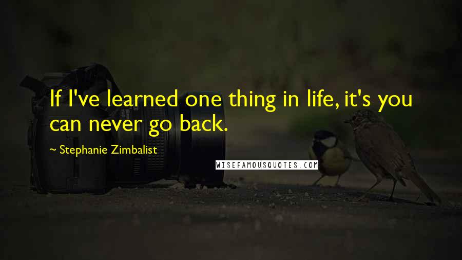 Stephanie Zimbalist Quotes: If I've learned one thing in life, it's you can never go back.