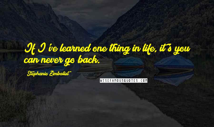 Stephanie Zimbalist Quotes: If I've learned one thing in life, it's you can never go back.